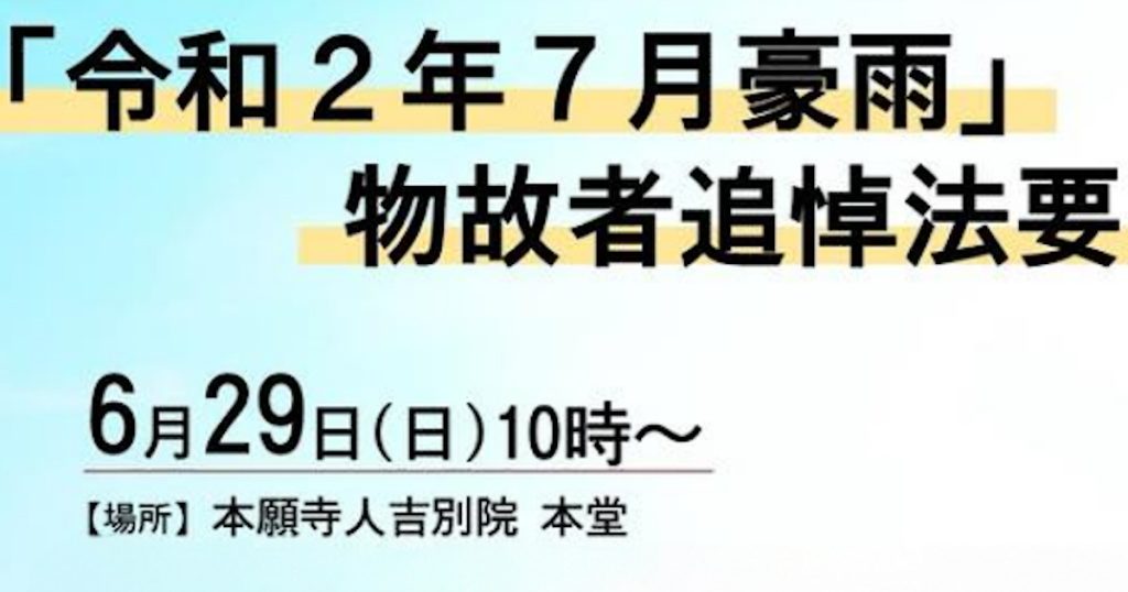 「令和2年7月豪雨」物故者追悼法要が開催されます 今回は被災された方々、ボランティア活動に従事された方々にお話しいただきます